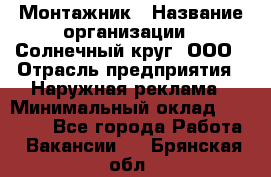 Монтажник › Название организации ­ Солнечный круг, ООО › Отрасль предприятия ­ Наружная реклама › Минимальный оклад ­ 15 000 - Все города Работа » Вакансии   . Брянская обл.